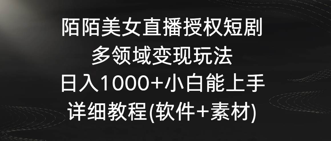 陌陌美女直播授权短剧，多领域变现玩法，日入1000+小白能上手，详细教程…大成网创吧-网创项目资源站-副业项目-创业项目-搞钱项目大成网创吧