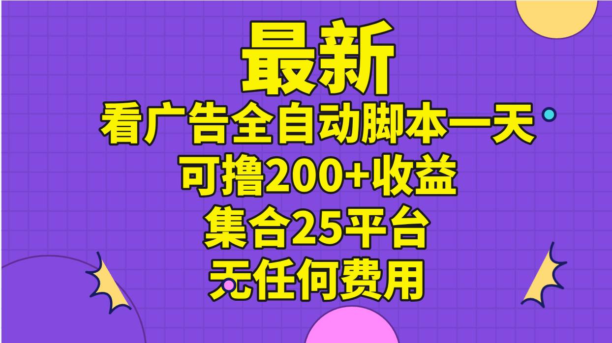 最新看广告全自动脚本一天可撸200+收益 。集合25平台 ，无任何费用大成网创吧-网创项目资源站-副业项目-创业项目-搞钱项目大成网创吧