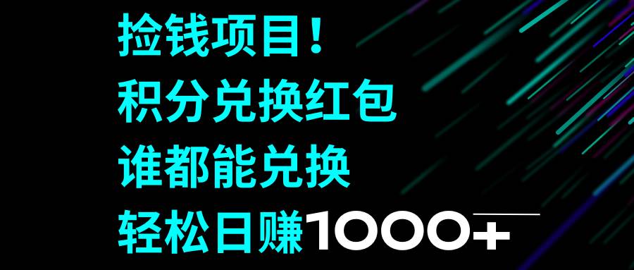 捡钱项目!积分兑换红包,谁都能兑换,轻松日赚1000+大成网创吧-网创项目资源站-副业项目-创业项目-搞钱项目大成网创吧