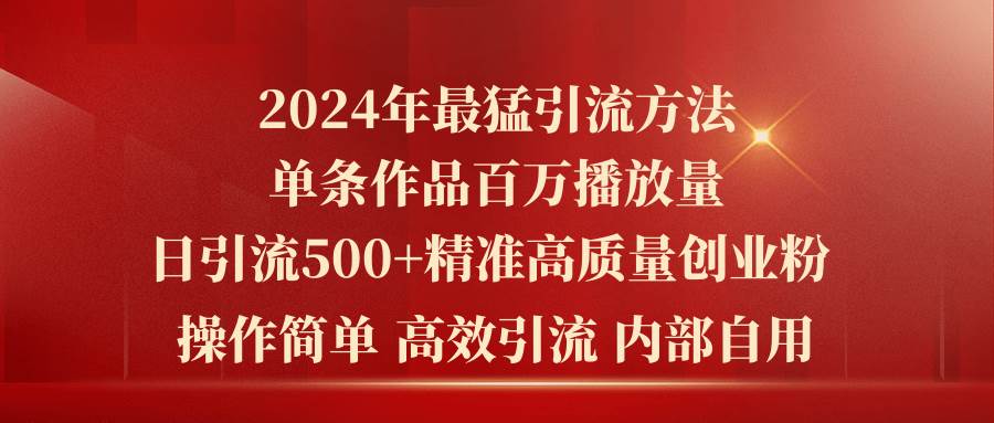2024年最猛暴力引流方法，单条作品百万播放 单日引流500+高质量精准创业粉大成网创吧-网创项目资源站-副业项目-创业项目-搞钱项目大成网创吧