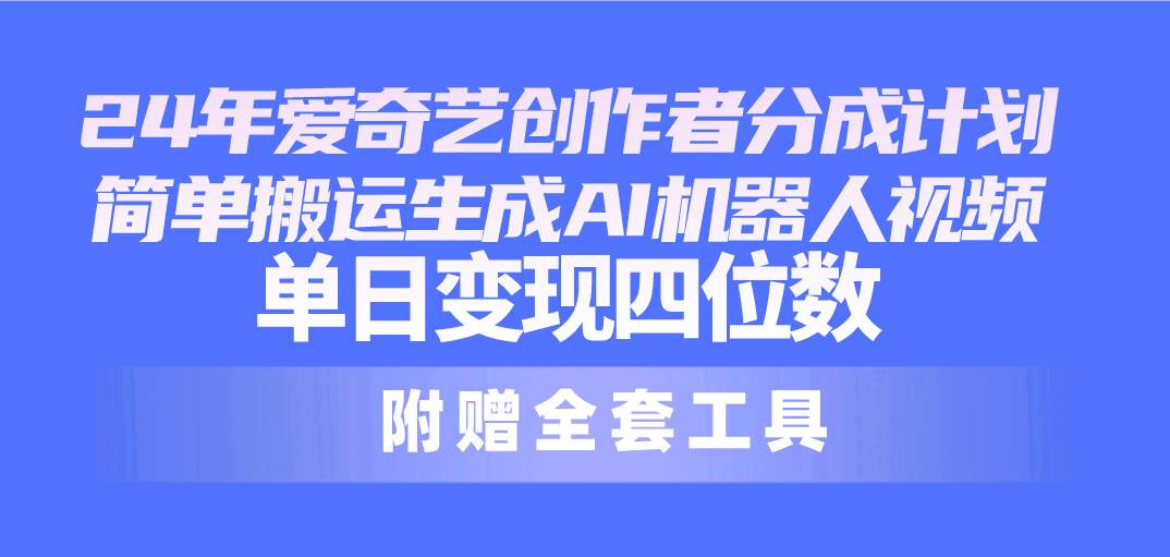 24最新爱奇艺创作者分成计划，简单搬运生成AI机器人视频，单日变现四位数大成网创吧-网创项目资源站-副业项目-创业项目-搞钱项目大成网创吧