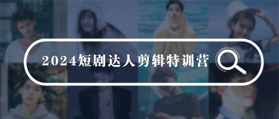 2024短剧达人剪辑特训营，适合宝爸宝妈的0基础剪辑训练营（51节课）大成网创吧-网创项目资源站-副业项目-创业项目-搞钱项目大成网创吧