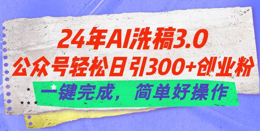 24年Ai洗稿3.0，公众号轻松日引300+创业粉，一键完成，简单好操作大成网创吧-网创项目资源站-副业项目-创业项目-搞钱项目大成网创吧