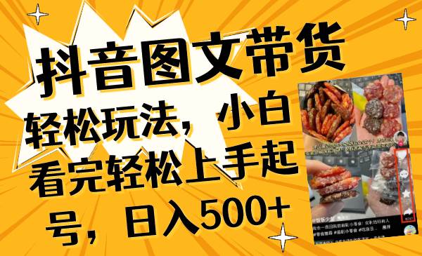 抖音图文带货轻松玩法，小白看完轻松上手起号，日入500+大成网创吧-网创项目资源站-副业项目-创业项目-搞钱项目大成网创吧