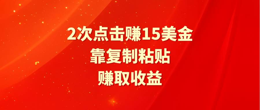 靠2次点击赚15美金，复制粘贴就能赚取收益大成网创吧-网创项目资源站-副业项目-创业项目-搞钱项目大成网创吧