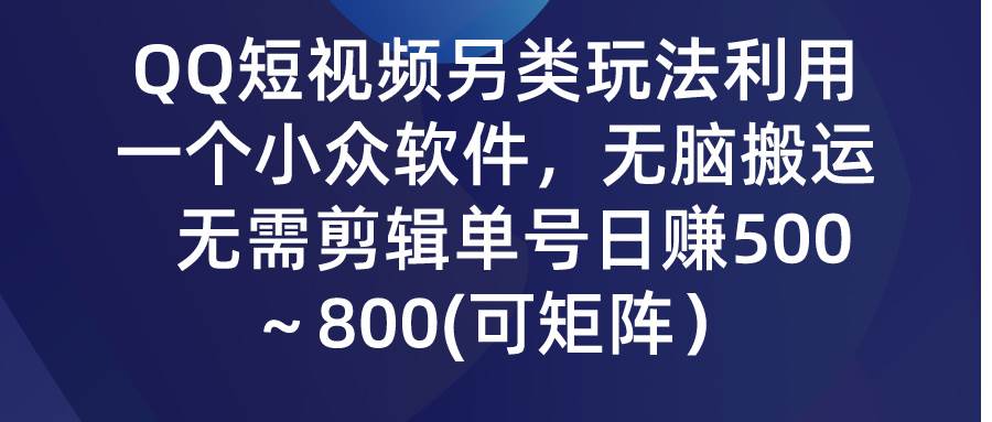 QQ短视频另类玩法，利用一个小众软件，无脑搬运，无需剪辑单号日赚500～…大成网创吧-网创项目资源站-副业项目-创业项目-搞钱项目大成网创吧