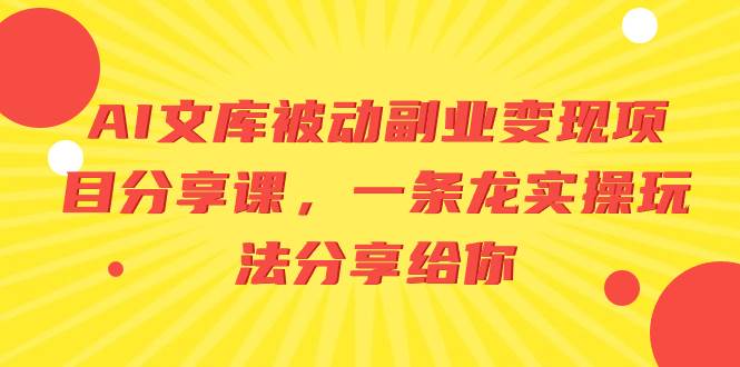 AI文库被动副业变现项目分享课，一条龙实操玩法分享给你大成网创吧-网创项目资源站-副业项目-创业项目-搞钱项目大成网创吧