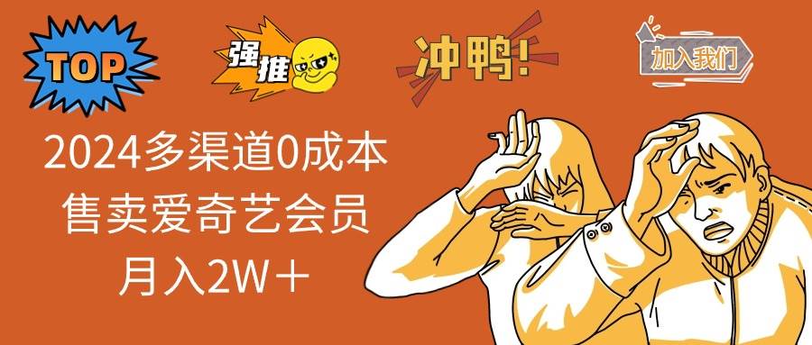 2024多渠道0成本售卖爱奇艺会员月入2W＋大成网创吧-网创项目资源站-副业项目-创业项目-搞钱项目大成网创吧