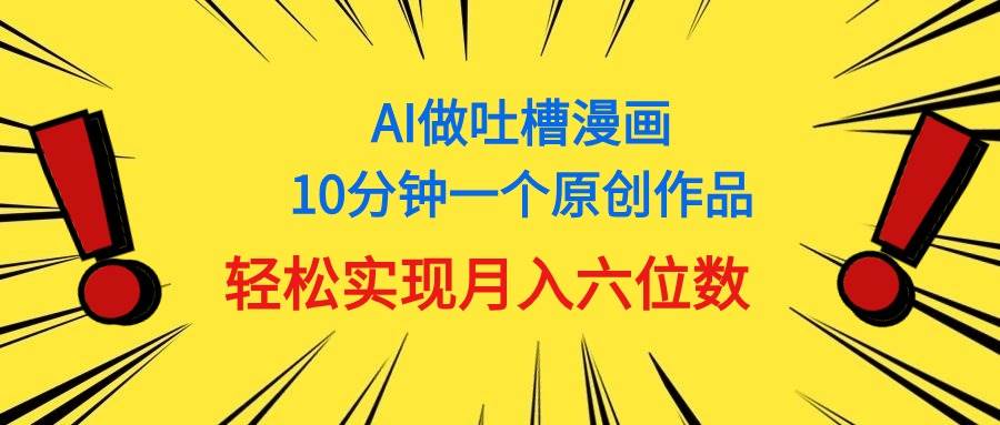 用AI做中式吐槽漫画，10分钟一个原创作品，轻松实现月入6位数大成网创吧-网创项目资源站-副业项目-创业项目-搞钱项目大成网创吧
