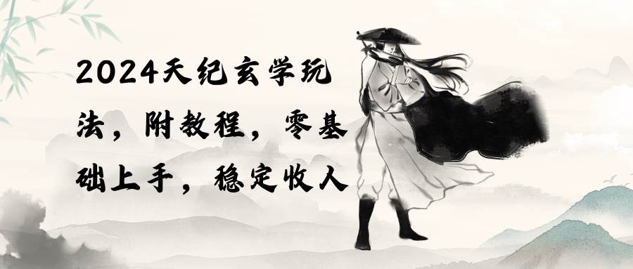 2024天纪玄学玩法，零基础上手，稳定收入（教程+工具）大成网创吧-网创项目资源站-副业项目-创业项目-搞钱项目大成网创吧