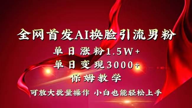 全网独创首发AI换脸引流男粉单日涨粉1.5W+变现3000+小白也能上手快速拿结果大成网创吧-网创项目资源站-副业项目-创业项目-搞钱项目大成网创吧