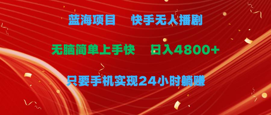 蓝海项目，快手无人播剧，一天收益4800+，手机也能实现24小时躺赚，无脑…大成网创吧-网创项目资源站-副业项目-创业项目-搞钱项目大成网创吧