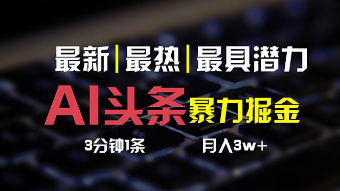 AI头条3天必起号，简单无需经验 3分钟1条 一键多渠道发布 复制粘贴月入3W+大成网创吧-网创项目资源站-副业项目-创业项目-搞钱项目大成网创吧