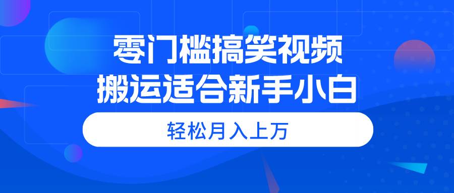 零门槛搞笑视频搬运，轻松月入上万，适合新手小白大成网创吧-网创项目资源站-副业项目-创业项目-搞钱项目大成网创吧