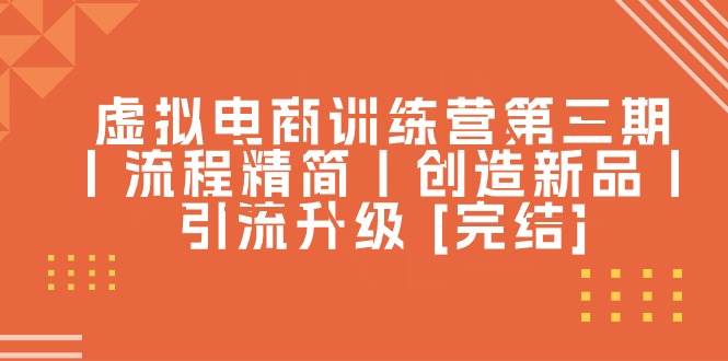 虚拟电商训练营第三期丨流程精简丨创造新品丨引流升级 [完结]大成网创吧-网创项目资源站-副业项目-创业项目-搞钱项目大成网创吧