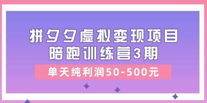 某收费培训《拼夕夕虚拟变现项目陪跑训练营3期》单天纯利润50-500元大成网创吧-网创项目资源站-副业项目-创业项目-搞钱项目大成网创吧