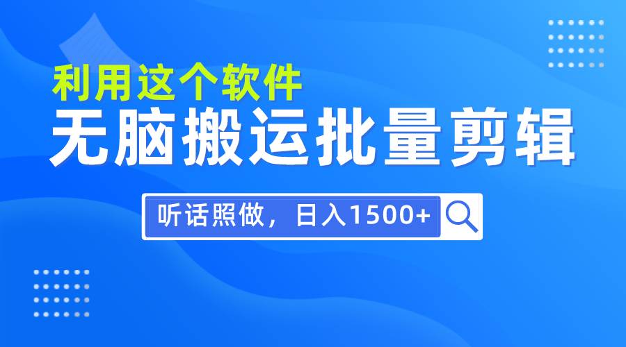 每天30分钟，0基础用软件无脑搬运批量剪辑，只需听话照做日入1500+大成网创吧-网创项目资源站-副业项目-创业项目-搞钱项目大成网创吧