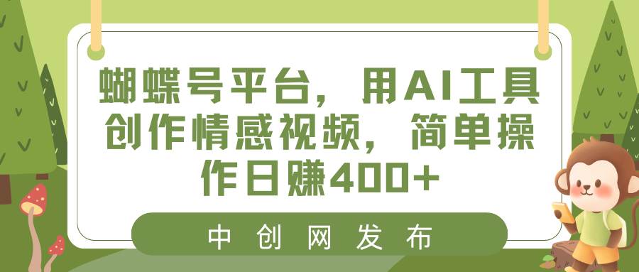 蝴蝶号平台，用AI工具创作情感视频，简单操作日赚400+大成网创吧-网创项目资源站-副业项目-创业项目-搞钱项目大成网创吧