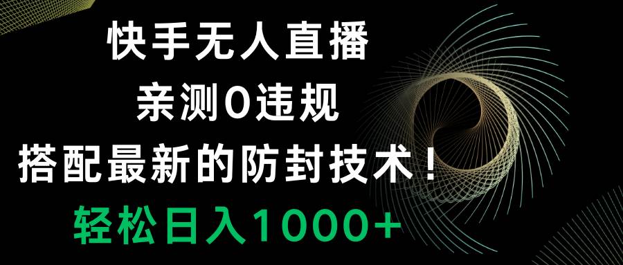 快手无人直播，0违规，搭配最新的防封技术！轻松日入1000+大成网创吧-网创项目资源站-副业项目-创业项目-搞钱项目大成网创吧