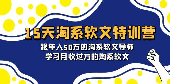 15天-淘系软文特训营：跟年入50万的淘系软文导师，学习月收过万的淘系软文大成网创吧-网创项目资源站-副业项目-创业项目-搞钱项目大成网创吧