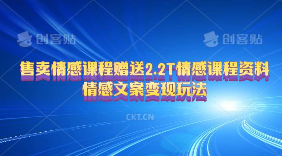 售卖情感课程，赠送2.2T情感课程资料，情感文案变现玩法大成网创吧-网创项目资源站-副业项目-创业项目-搞钱项目大成网创吧