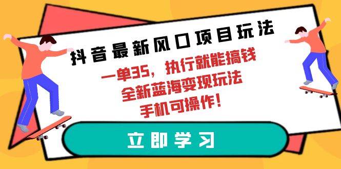 抖音最新风口项目玩法，一单35，执行就能搞钱 全新蓝海变现玩法 手机可操作大成网创吧-网创项目资源站-副业项目-创业项目-搞钱项目大成网创吧