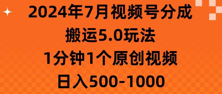 2024年7月视频号分成搬运5.0玩法，1分钟1个原创视频，日入500-1000大成网创吧-网创项目资源站-副业项目-创业项目-搞钱项目大成网创吧