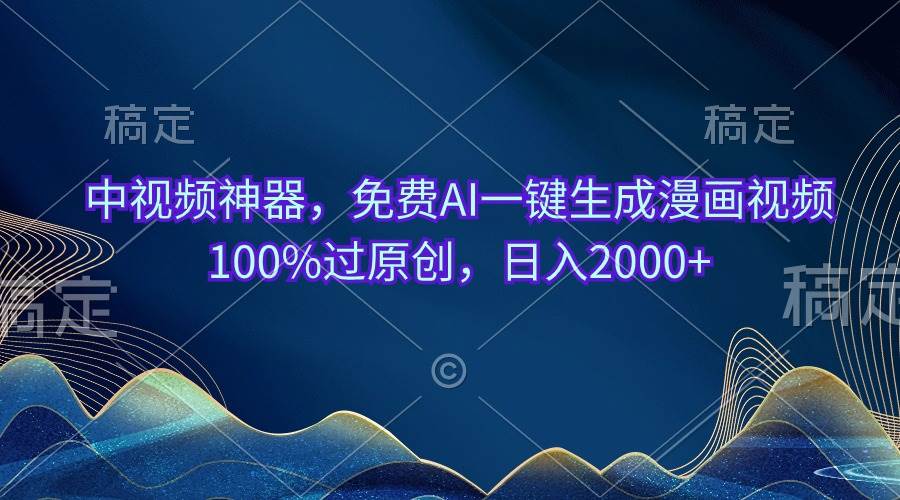 中视频神器，免费AI一键生成漫画视频100%过原创，日入2000+大成网创吧-网创项目资源站-副业项目-创业项目-搞钱项目大成网创吧