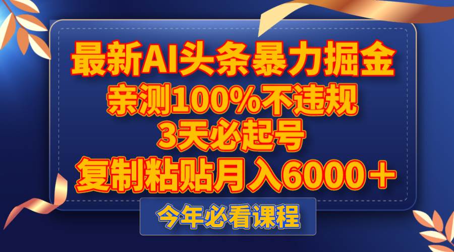 最新AI头条暴力掘金，3天必起号，亲测100%不违规，复制粘贴月入6000＋大成网创吧-网创项目资源站-副业项目-创业项目-搞钱项目大成网创吧