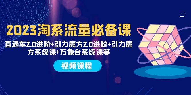 2023淘系流量必备课 直通车2.0进阶+引力魔方2.0进阶+引力魔方系统课+万象台大成网创吧-网创项目资源站-副业项目-创业项目-搞钱项目大成网创吧