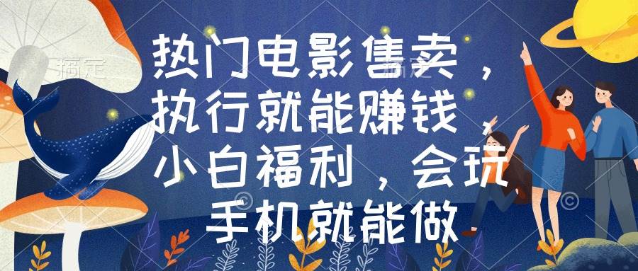 热门电影售卖，执行就能赚钱，小白福利，会玩手机就能做大成网创吧-网创项目资源站-副业项目-创业项目-搞钱项目大成网创吧