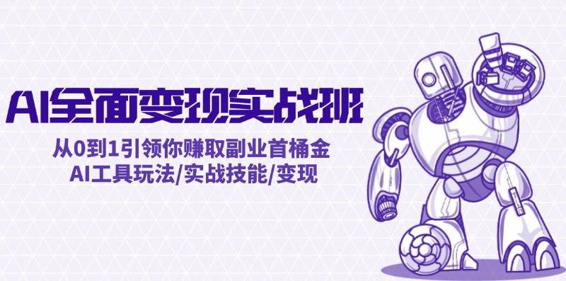 AI全面变现实操班：从0到1引领你赚取副业首桶金 AI工具玩法/实战技能/变现大成网创吧-网创项目资源站-副业项目-创业项目-搞钱项目大成网创吧