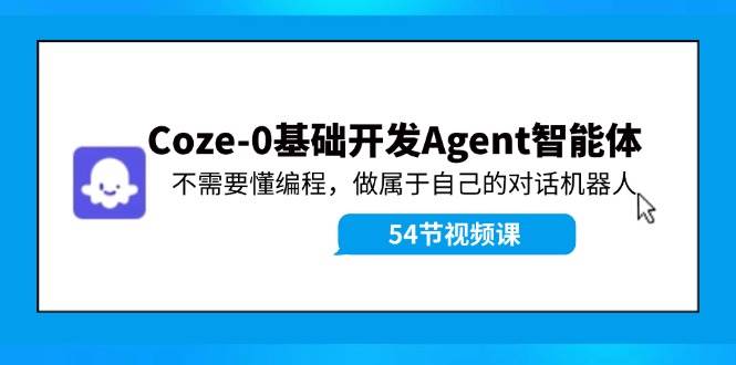 Coze-0基础开发 Agent智能体教程：不需要懂编程，做属于自己的对话机器人大成网创吧-网创项目资源站-副业项目-创业项目-搞钱项目大成网创吧