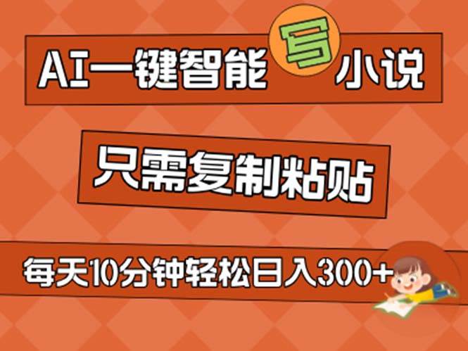 AI一键智能写小说，无脑复制粘贴，小白也能成为小说家 不用推文日入200+大成网创吧-网创项目资源站-副业项目-创业项目-搞钱项目大成网创吧