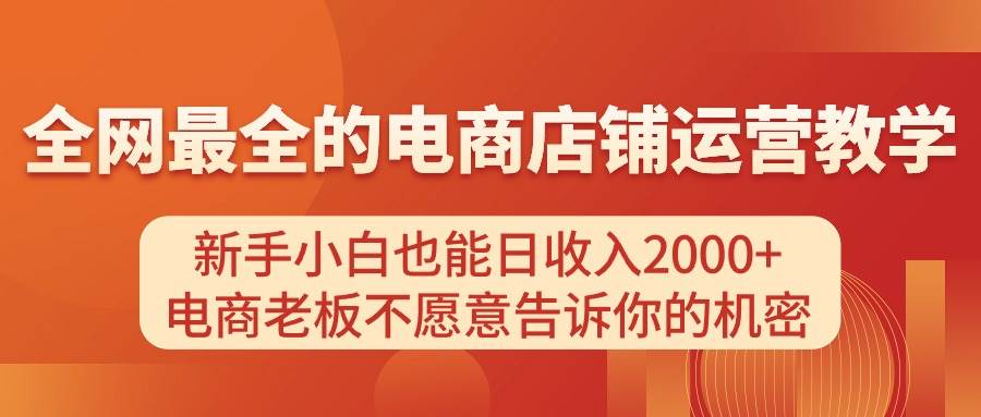 电商店铺运营教学，新手小白也能日收入2000+，电商老板不愿意告诉你的机密大成网创吧-网创项目资源站-副业项目-创业项目-搞钱项目大成网创吧
