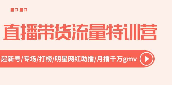 直播带货流量特训营，起新号-专场-打榜-明星网红助播 月播千万gmv（52节）大成网创吧-网创项目资源站-副业项目-创业项目-搞钱项目大成网创吧
