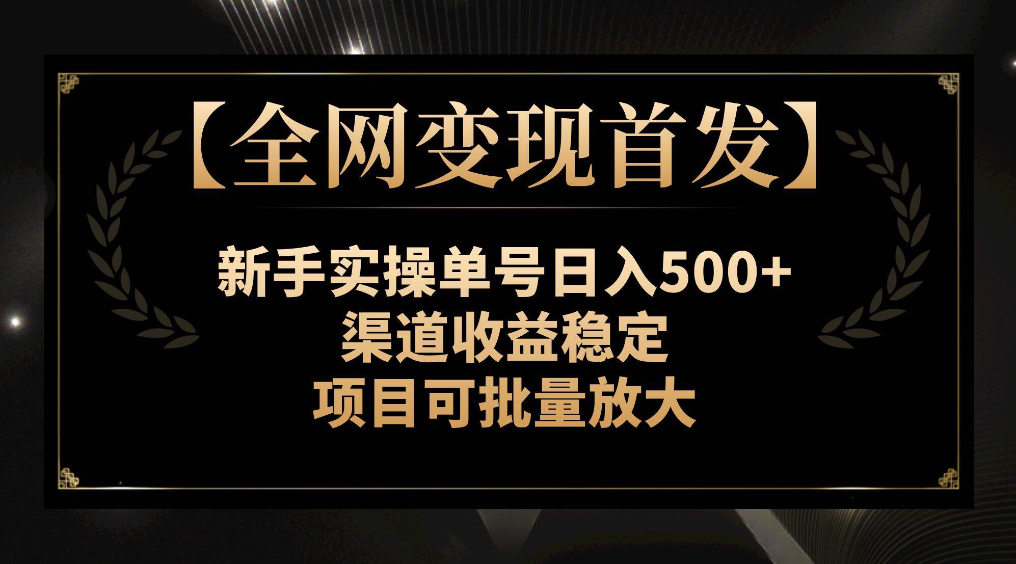 【全网变现首发】新手实操单号日入500+，渠道收益稳定，项目可批量放大大成网创吧-网创项目资源站-副业项目-创业项目-搞钱项目大成网创吧