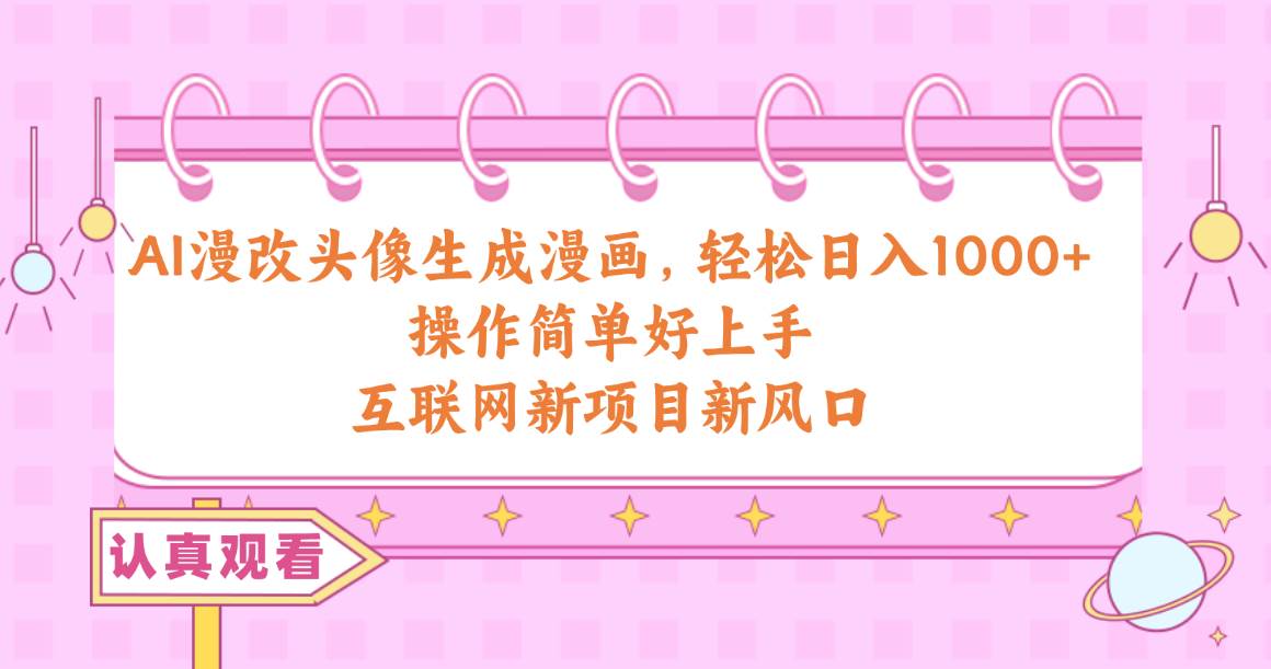 AI漫改头像生成漫画,轻松日入1000+,操作简单好上手,互联网新项目新风口大成网创吧-网创项目资源站-副业项目-创业项目-搞钱项目大成网创吧