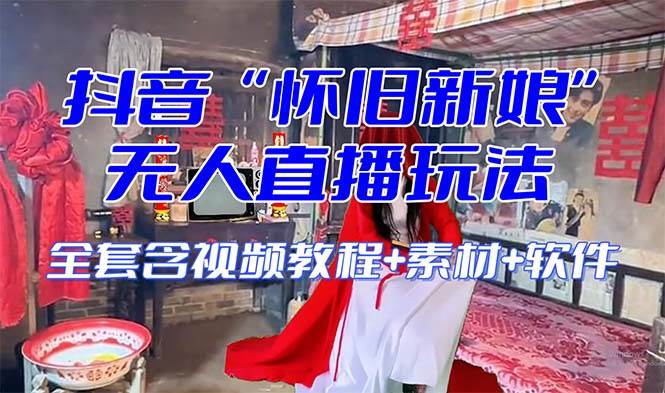 【怀旧新娘】无人直播整蛊互动玩法（含全套开播教程+软件+视频素材+音效）大成网创吧-网创项目资源站-副业项目-创业项目-搞钱项目大成网创吧