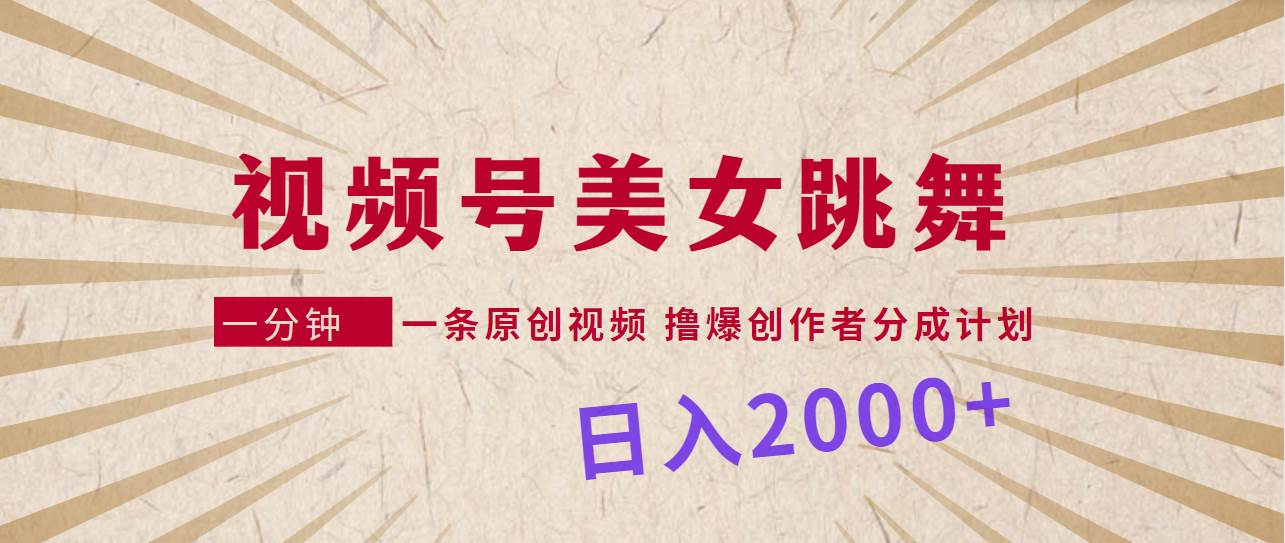 视频号，美女跳舞，一分钟一条原创视频，撸爆创作者分成计划，日入2000+大成网创吧-网创项目资源站-副业项目-创业项目-搞钱项目大成网创吧