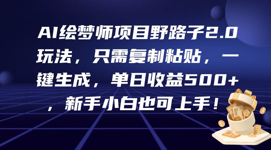 AI绘梦师项目野路子2.0玩法，只需复制粘贴，一键生成，单日收益500+，新…大成网创吧-网创项目资源站-副业项目-创业项目-搞钱项目大成网创吧