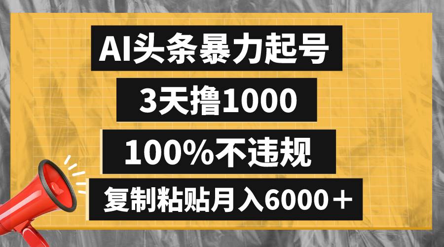 AI头条暴力起号，3天撸1000,100%不违规，复制粘贴月入6000＋大成网创吧-网创项目资源站-副业项目-创业项目-搞钱项目大成网创吧
