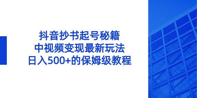 抖音抄书起号秘籍，中视频变现最新玩法，日入500+的保姆级教程！大成网创吧-网创项目资源站-副业项目-创业项目-搞钱项目大成网创吧