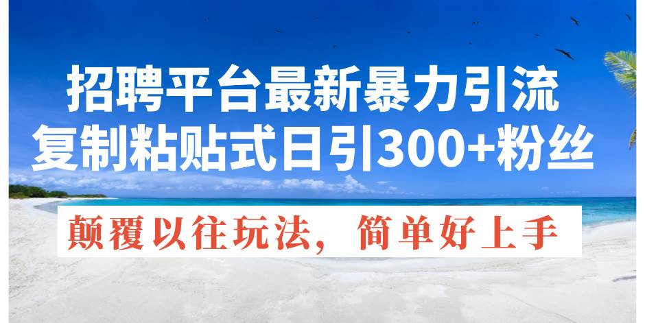 招聘平台最新暴力引流，复制粘贴式日引300+粉丝，颠覆以往垃圾玩法，简…大成网创吧-网创项目资源站-副业项目-创业项目-搞钱项目大成网创吧