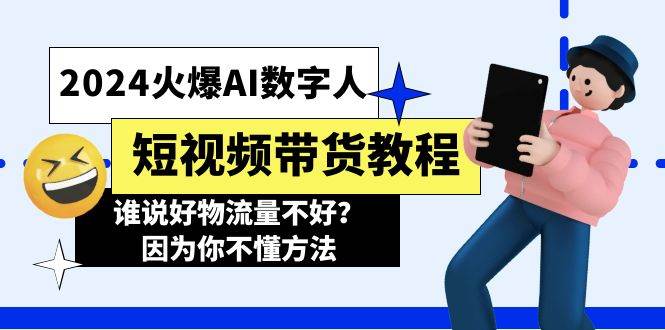 2024火爆AI数字人短视频带货教程，谁说好物流量不好？因为你不懂方法大成网创吧-网创项目资源站-副业项目-创业项目-搞钱项目大成网创吧