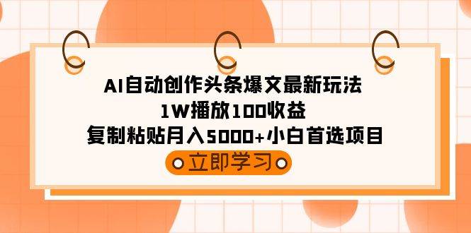 AI自动创作头条爆文最新玩法 1W播放100收益 复制粘贴月入5000+小白首选项目大成网创吧-网创项目资源站-副业项目-创业项目-搞钱项目大成网创吧