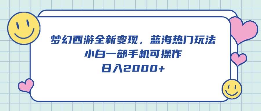 梦幻西游全新变现，蓝海热门玩法，小白一部手机可操作，日入2000+大成网创吧-网创项目资源站-副业项目-创业项目-搞钱项目大成网创吧