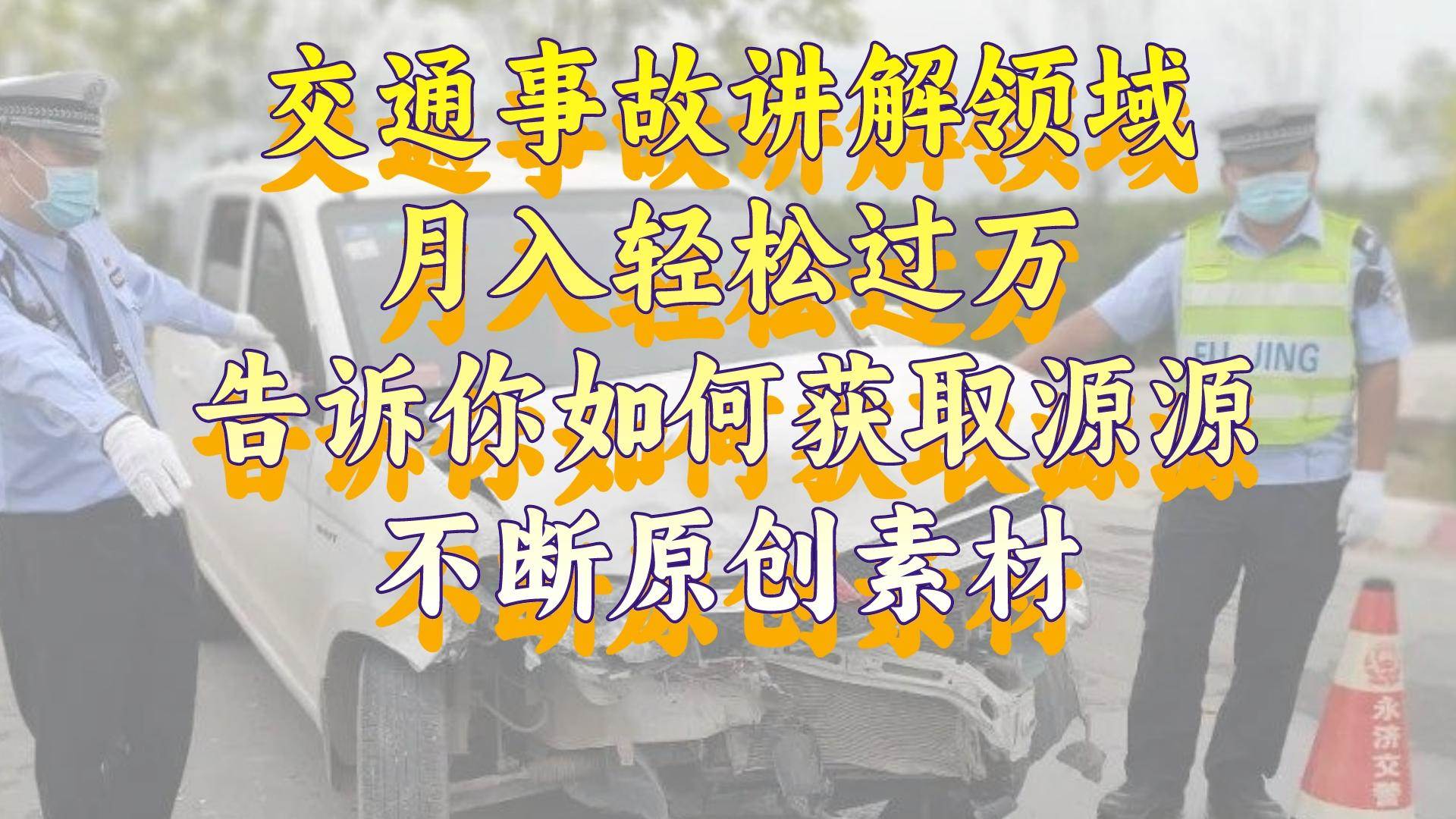交通事故讲解领域，月入轻松过万，告诉你如何获取源源不断原创素材，视频号中视频收益高大成网创吧-网创项目资源站-副业项目-创业项目-搞钱项目大成网创吧