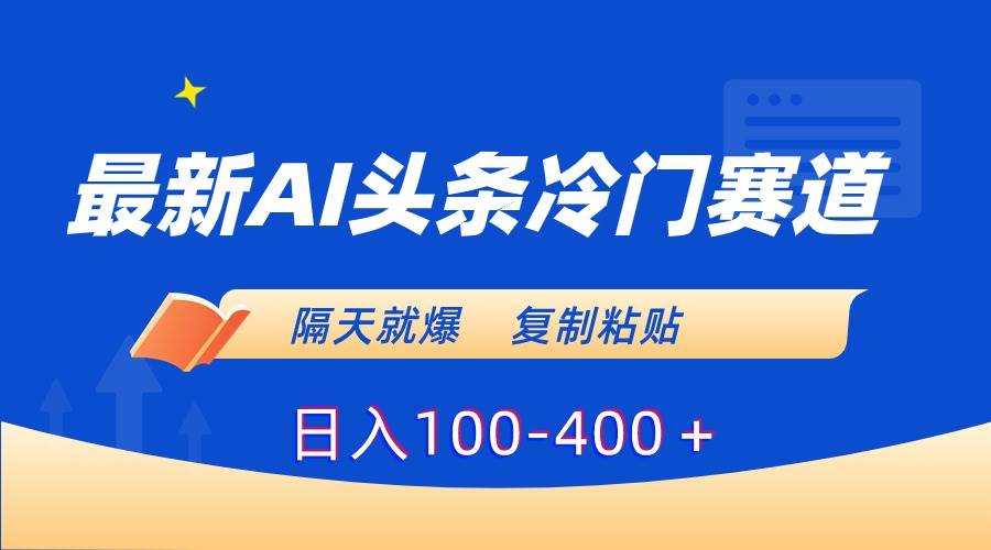 最新AI头条冷门赛道，隔天就爆，复制粘贴日入100-400＋大成网创吧-网创项目资源站-副业项目-创业项目-搞钱项目大成网创吧