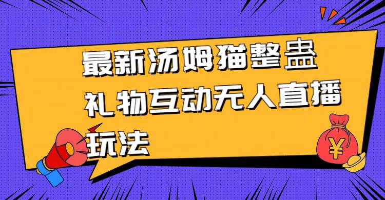 最新汤姆猫整蛊礼物互动无人直播玩法大成网创吧-网创项目资源站-副业项目-创业项目-搞钱项目大成网创吧